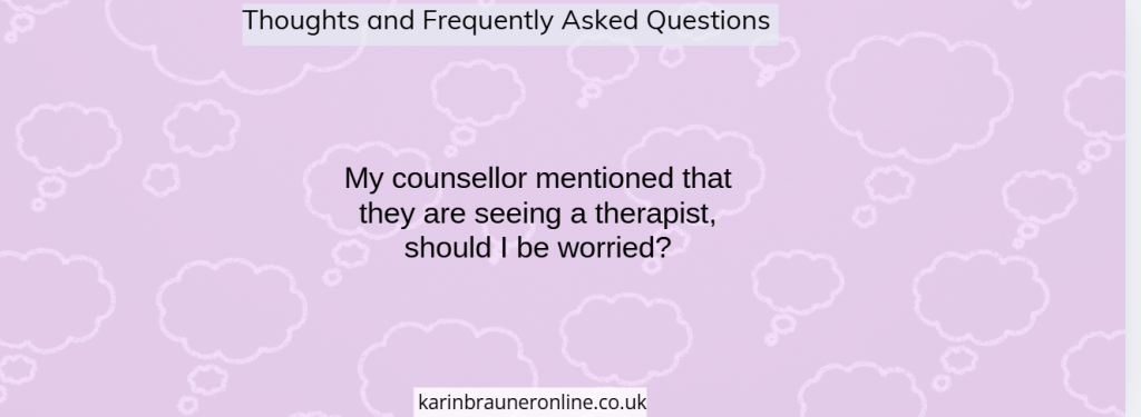 My counsellor mentioned that they are seeing a therapist, should I be worried?

thoughts and frequently asked questions